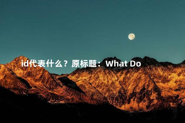 id代表什么？原标题：What Does the ID Represent in Website Design新标题：Website Design The Meaning of ID